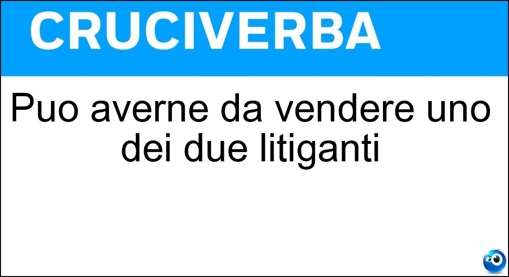 Può averne da vendere uno dei due litiganti Soluzione Cruciverba: Può averne da vendere uno dei due litiganti - Risposta Ragione