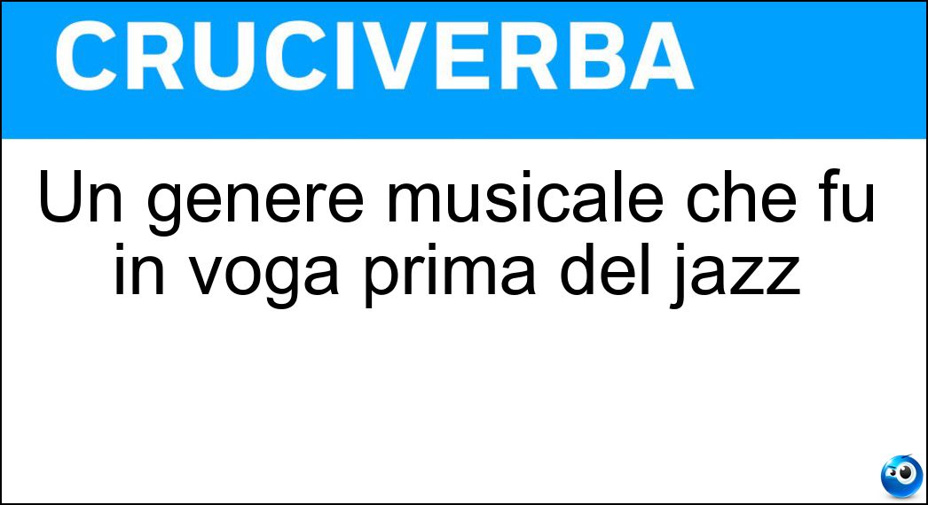 Un genere musicale che fu in voga prima del jazz Soluzione Cruciverba: Un genere musicale che fu in voga prima del jazz - Risposta Ragtime