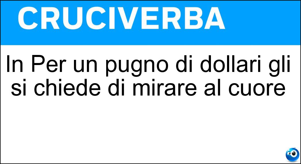 In Per un pugno di dollari gli si chiede di mirare al cuore Soluzione Cruciverba: In Per un pugno di dollari gli si chiede di mirare al cuore - Risposta Ramon
