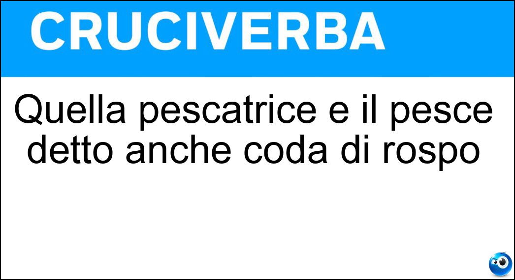 Quella pescatrice è il pesce detto anche coda di rospo Soluzione Quella pescatrice è il pesce detto anche coda di rospo - Rana