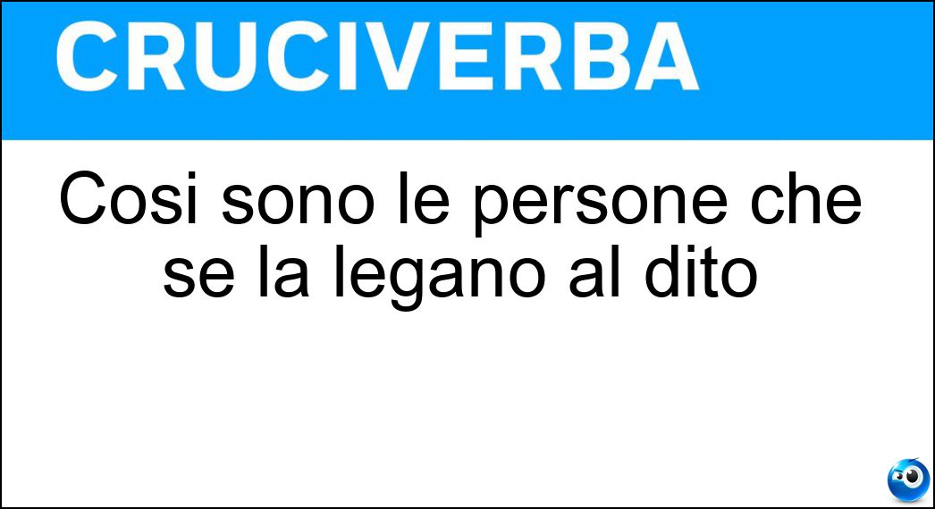 Così sono le persone che se la legano al dito Soluzione Cruciverba: Così sono le persone che se la legano al dito - Risposta Rancorose