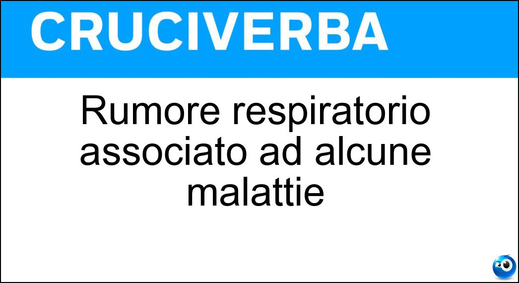 Rumore respiratorio associato ad alcune malattie Soluzione Cruciverba: Rumore respiratorio associato ad alcune malattie - Risposta Rantolo