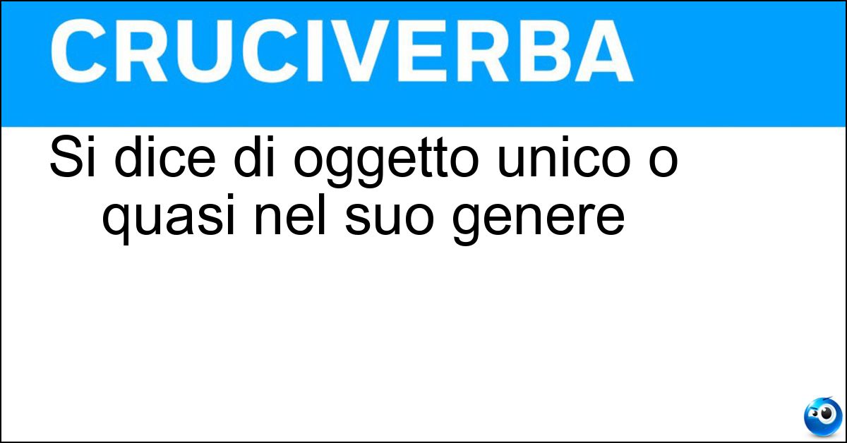Si dice di oggetto unico o quasi nel suo genere Soluzione Si dice di oggetto unico o quasi nel suo genere - Rarità