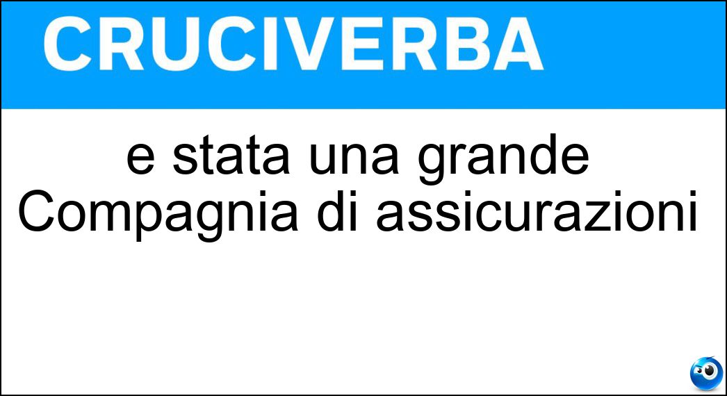 È stata una grande Compagnia di assicurazioni Soluzione Cruciverba: È stata una grande Compagnia di assicurazioni - Risposta Ras