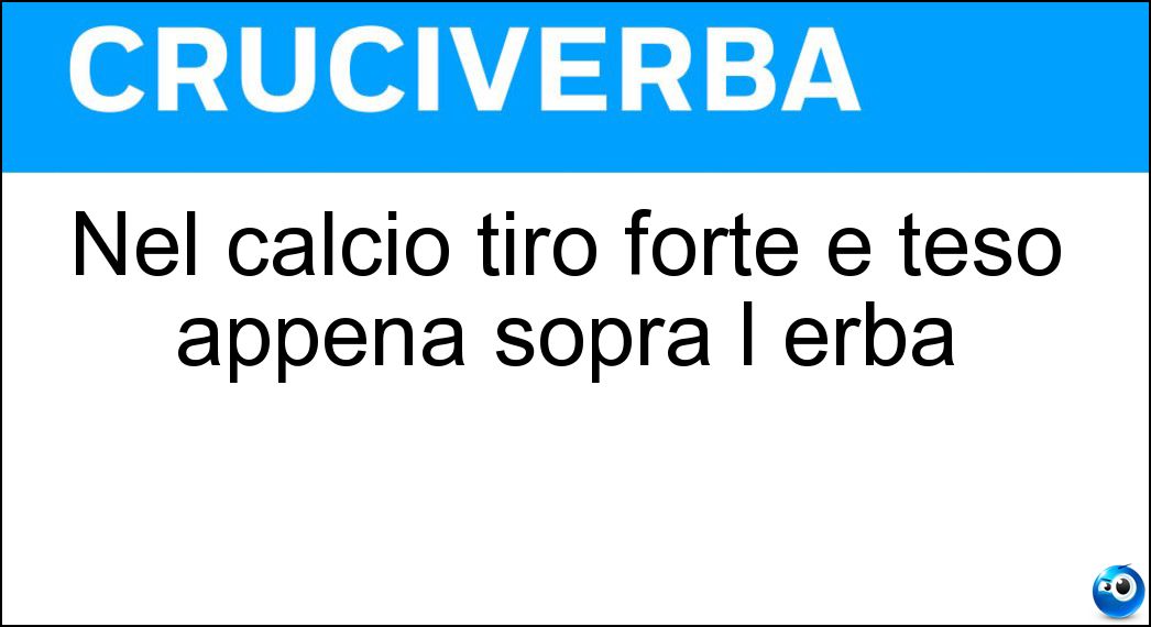 Nel calcio tiro forte e teso appena sopra l erba Soluzione Cruciverba: Nel calcio tiro forte e teso appena sopra l erba - Risposta Rasoiata