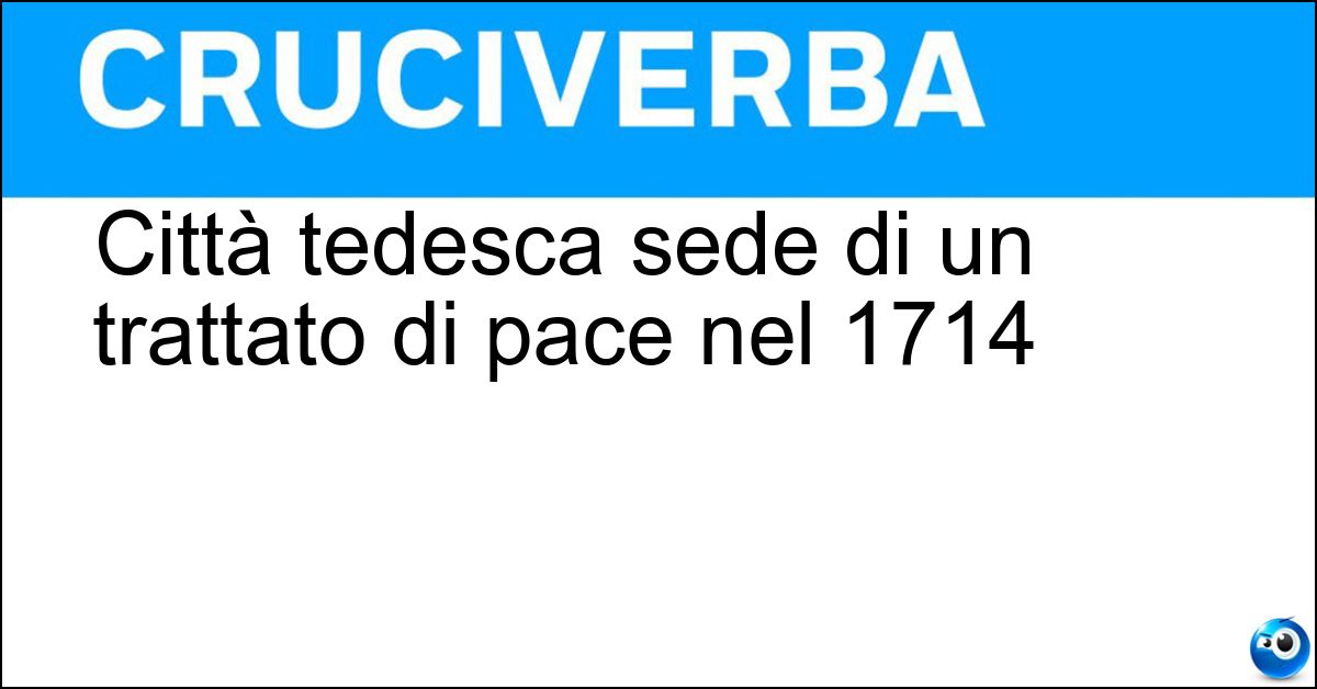 Città tedesca sede di un trattato di pace nel 1714 Soluzione Città tedesca sede di un trattato di pace nel 1714 - Rastatt