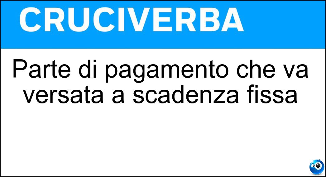 Parte di pagamento che va versata a scadenza fissa