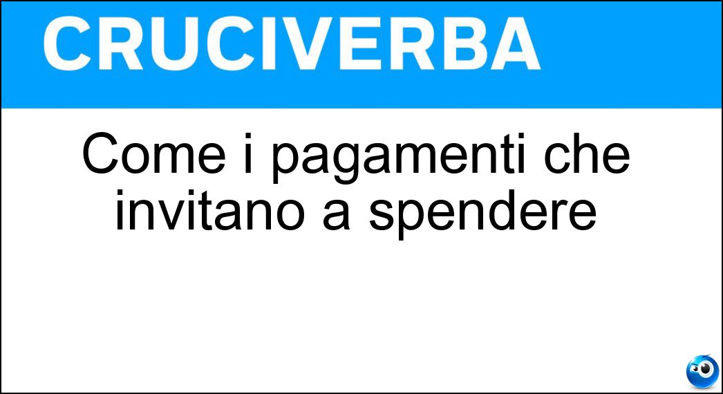 Come i pagamenti che invitano a spendere Soluzione Cruciverba: Come i pagamenti che invitano a spendere - Risposta Rateali