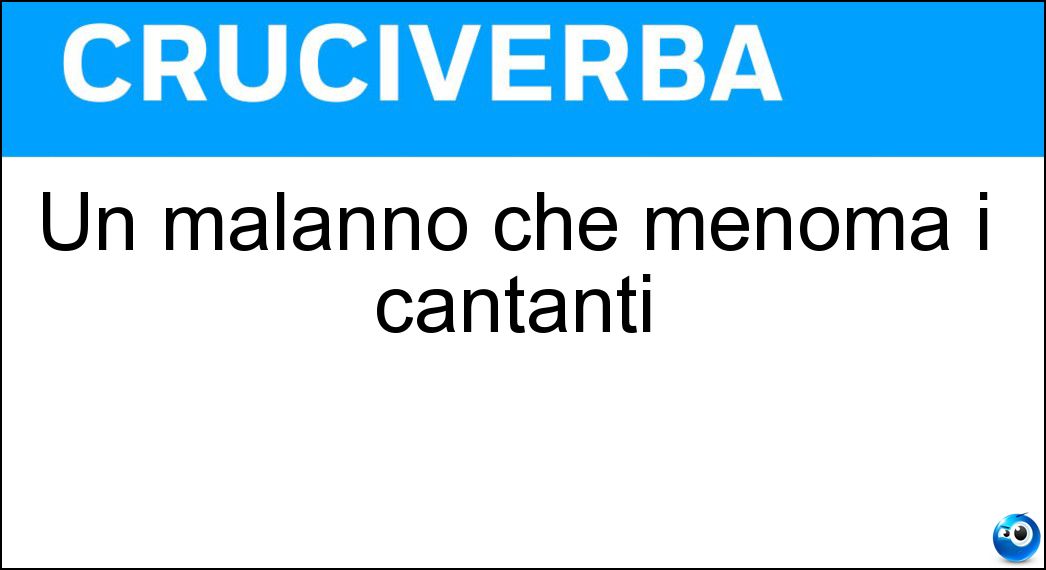 Un malanno che menoma i cantanti Soluzione Cruciverba: Un malanno che menoma i cantanti - Risposta Raucedine