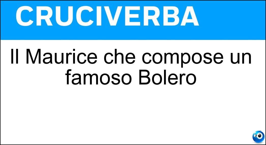 Il Maurice che compose un famoso Bolero Soluzione Il Maurice che compose un famoso Bolero - Ravel