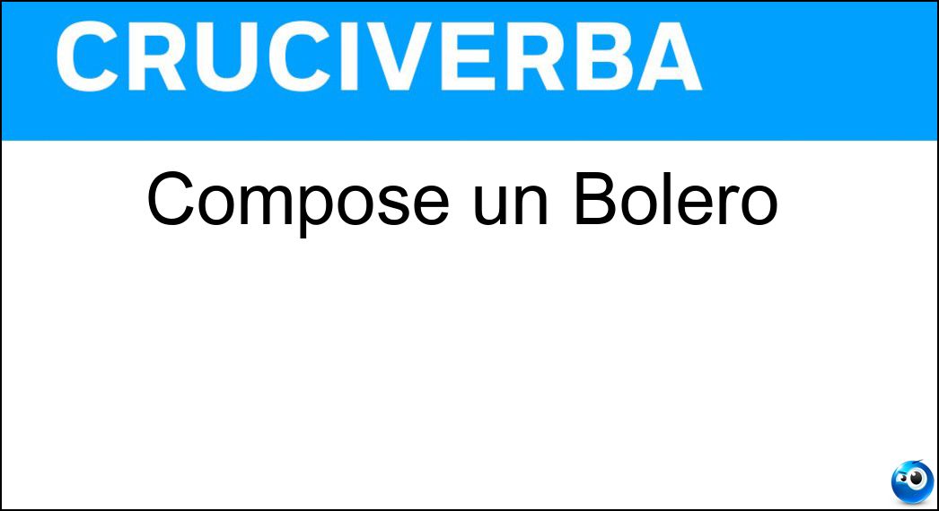Compose un Bolero Soluzione Cruciverba: Compose un Bolero - Risposta Ravel