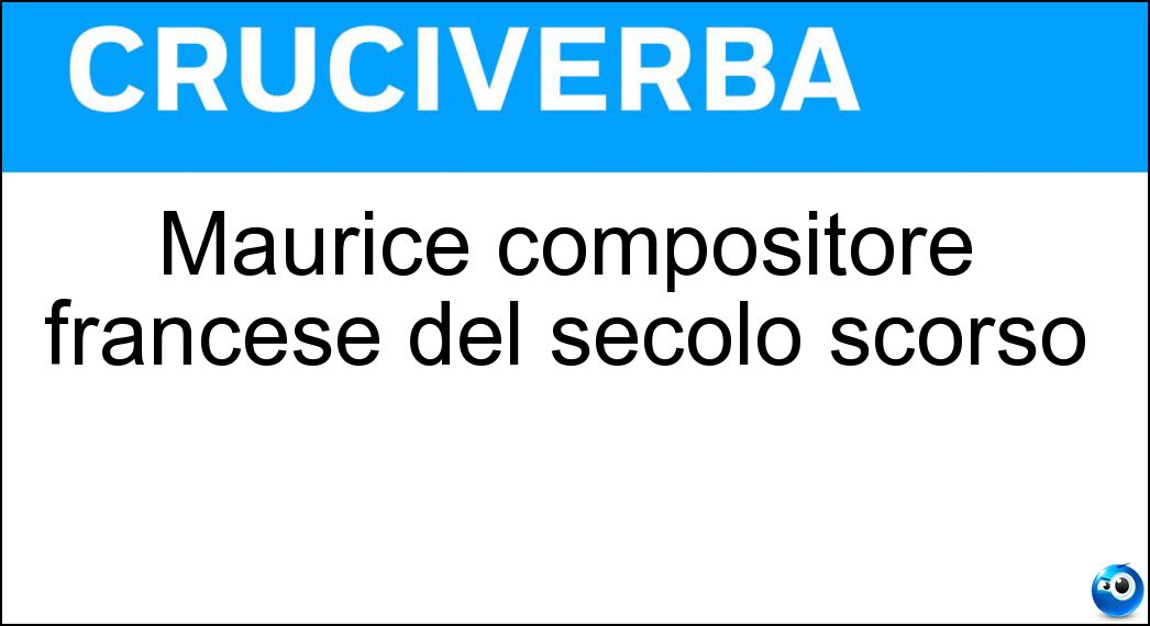 Maurice compositore francese del secolo scorso Soluzione Cruciverba: Maurice compositore francese del secolo scorso - Risposta Ravel