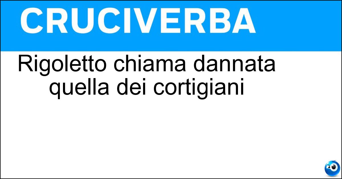 Rigoletto chiama dannata quella dei cortigiani Soluzione Rigoletto chiama dannata quella dei cortigiani - Razza