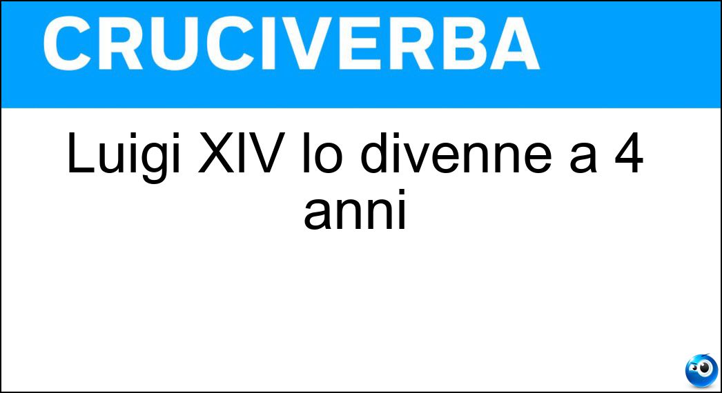 Luigi XIV lo divenne a 4 anni Soluzione Luigi XIV lo divenne a 4 anni - Re