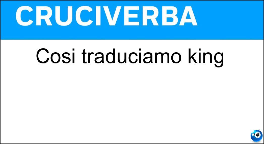 Così traduciamo king Soluzione Così traduciamo king - Re