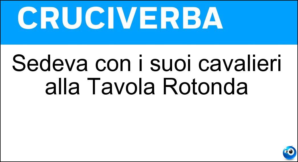 Sedeva con i suoi cavalieri alla Tavola Rotonda Soluzione Sedeva con i suoi cavalieri alla Tavola Rotonda - Re Artù