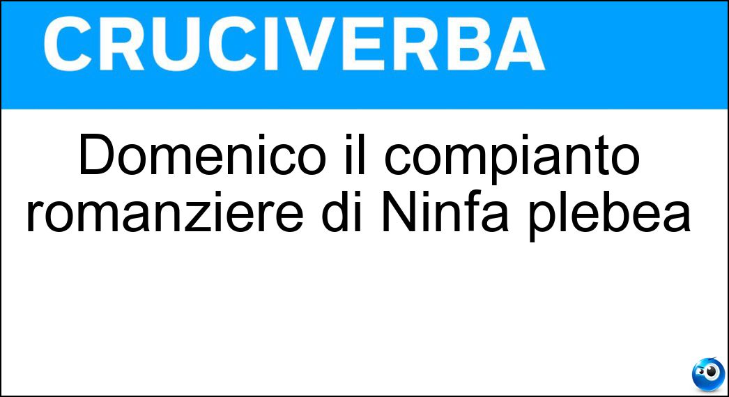 Domenico il compianto romanziere di Ninfa plebea Soluzione Cruciverba: Domenico il compianto romanziere di Ninfa plebea - Risposta Rea