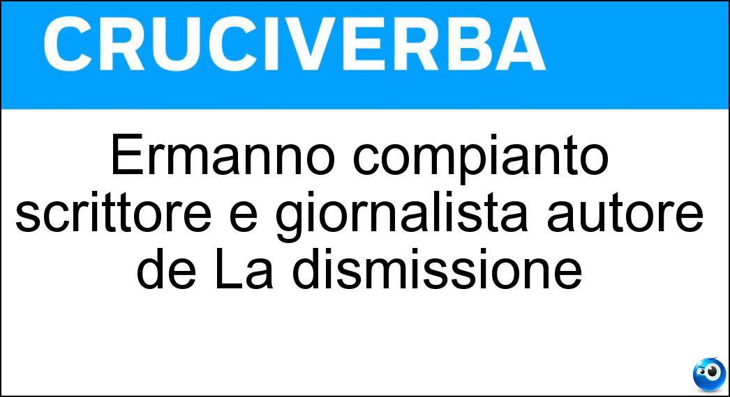 Ermanno compianto scrittore e giornalista autore de La dismissione Soluzione Cruciverba: Ermanno compianto scrittore e giornalista autore de La dismissione - Risposta Rea