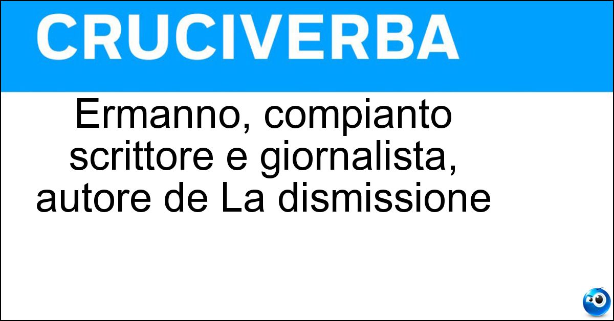 Soluzione Ermanno, compianto scrittore e giornalista, autore de La dismissione - Rea