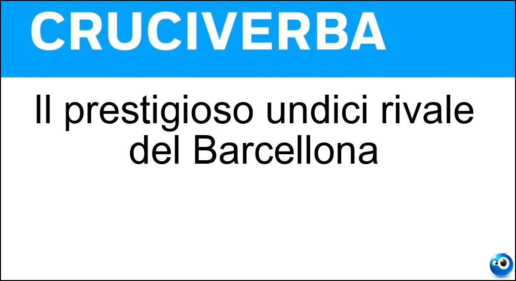 Il prestigioso undici rivale del Barcellona Soluzione Cruciverba: Il prestigioso undici rivale del Barcellona - Risposta Real
