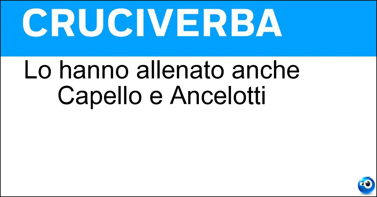 Lo hanno allenato anche Capello e Ancelotti Soluzione Lo hanno allenato anche Capello e Ancelotti - Real Madrid
