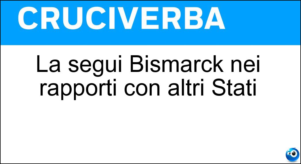 La seguì Bismarck nei rapporti con altri Stati Soluzione Cruciverba: La seguì Bismarck nei rapporti con altri Stati - Risposta Real Politik