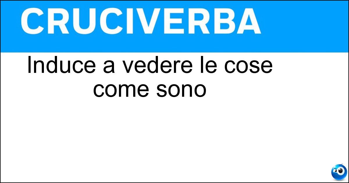 Induce a vedere le cose come sono Soluzione Induce a vedere le cose come sono - Realismo