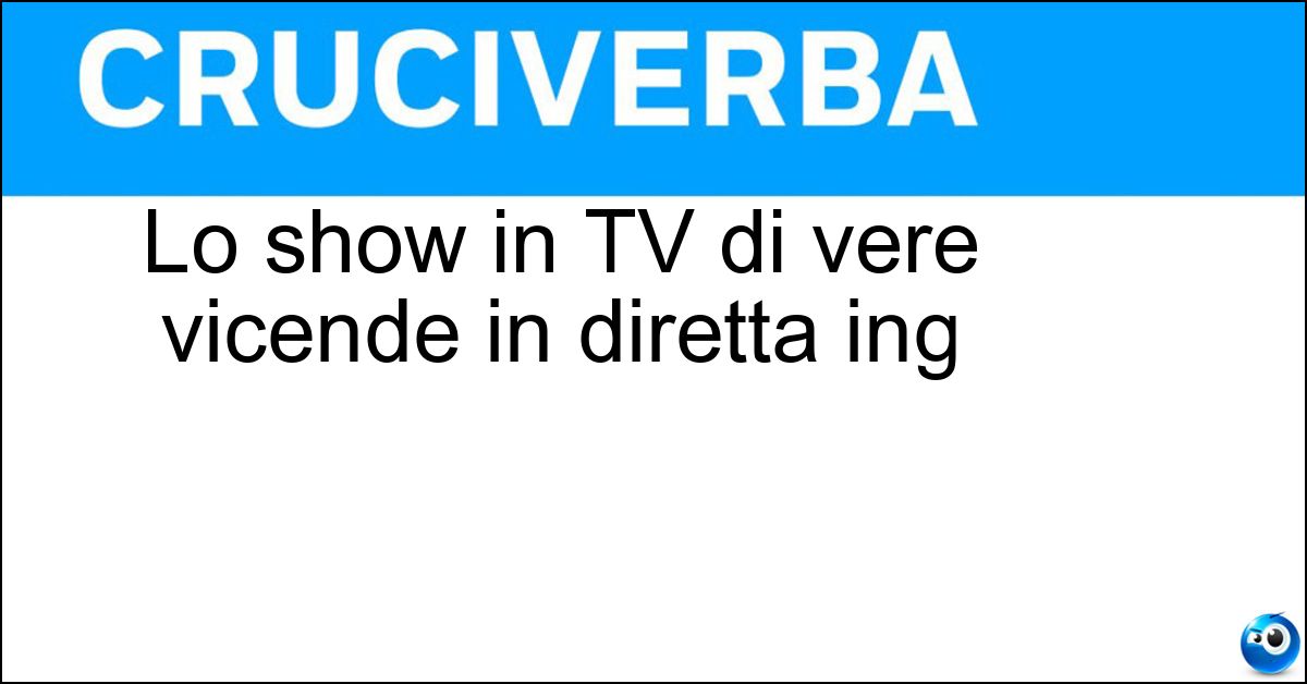 Soluzione Lo show in TV di vere vicende in diretta ing - Reality