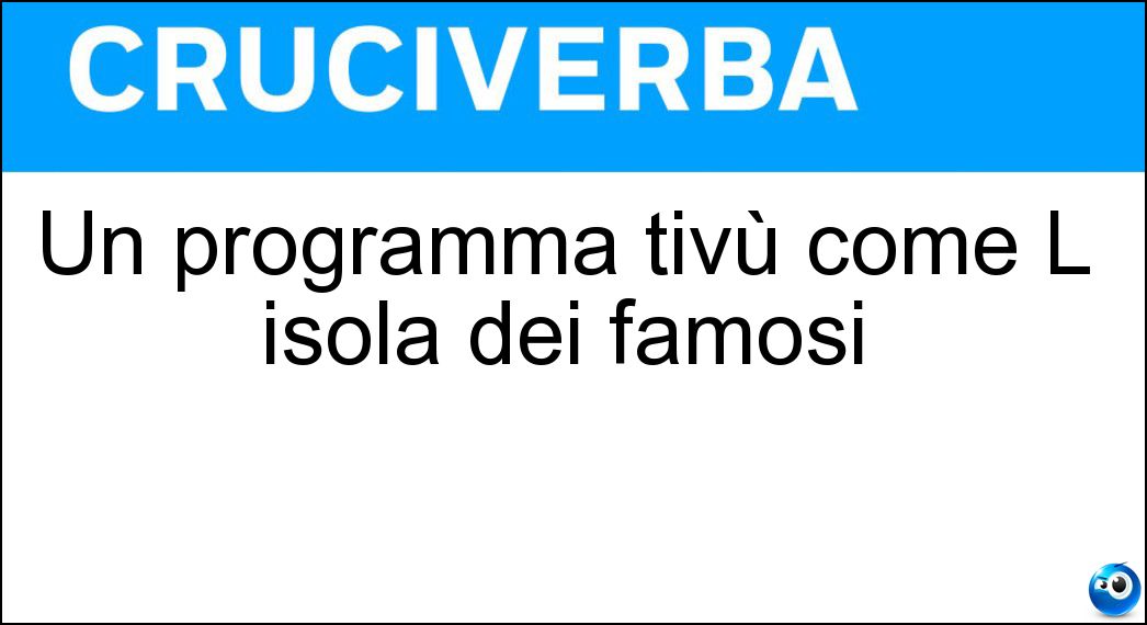 Un programma tivù come L isola dei famosi Soluzione Cruciverba: Un programma tivù come L isola dei famosi - Risposta Reality Show