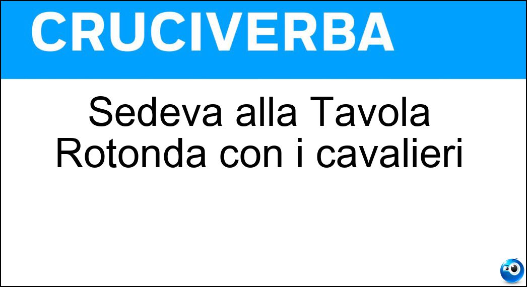 Sedeva alla Tavola Rotonda con i cavalieri Soluzione Cruciverba: Sedeva alla Tavola Rotonda con i cavalieri - Risposta Reartu