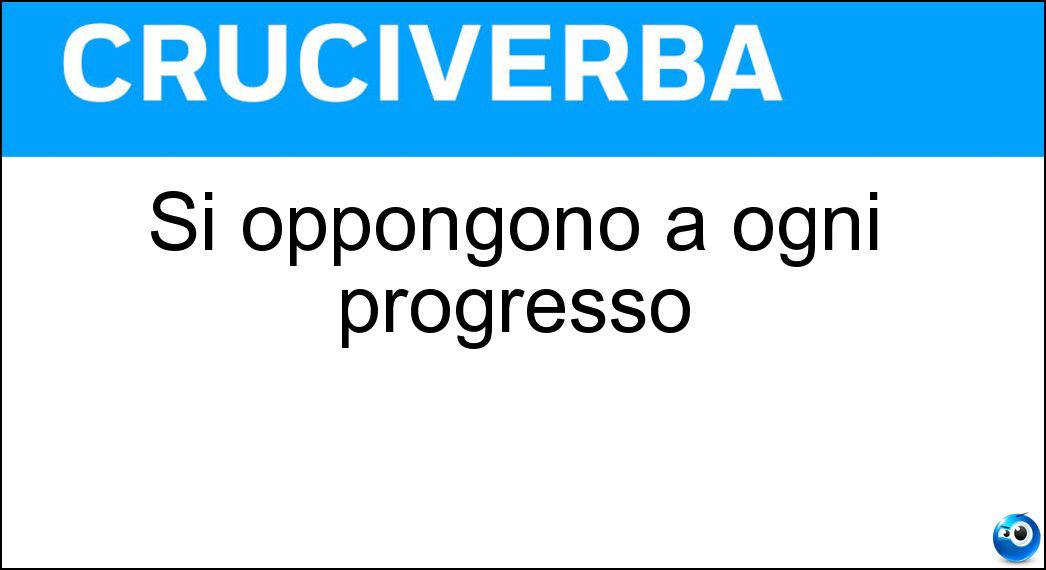 Si oppongono a ogni progresso Soluzione Cruciverba: Si oppongono a ogni progresso - Risposta Reazionari