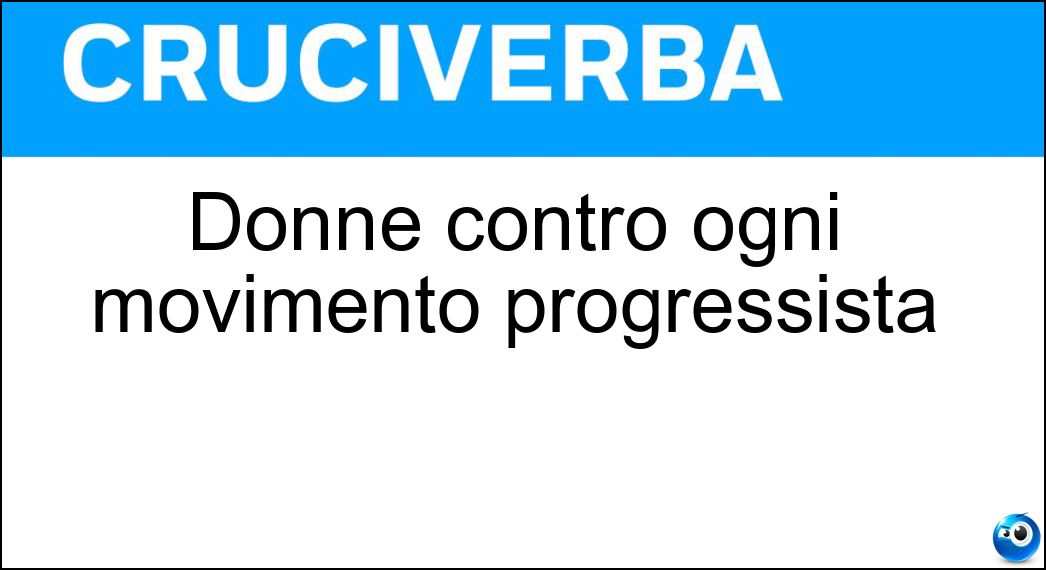 Donne contro ogni movimento progressista Soluzione Cruciverba: Donne contro ogni movimento progressista - Risposta Reazionarie