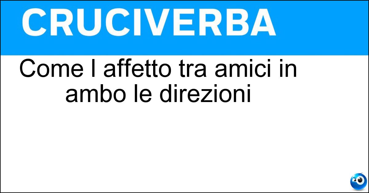Come l affetto tra amici in ambo le direzioni Soluzione Come l affetto tra amici in ambo le direzioni - Reciproco