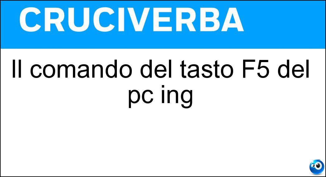 Il comando del tasto F5 del pc ing Soluzione Cruciverba: Il comando del tasto F5 del pc ing - Risposta Refresh