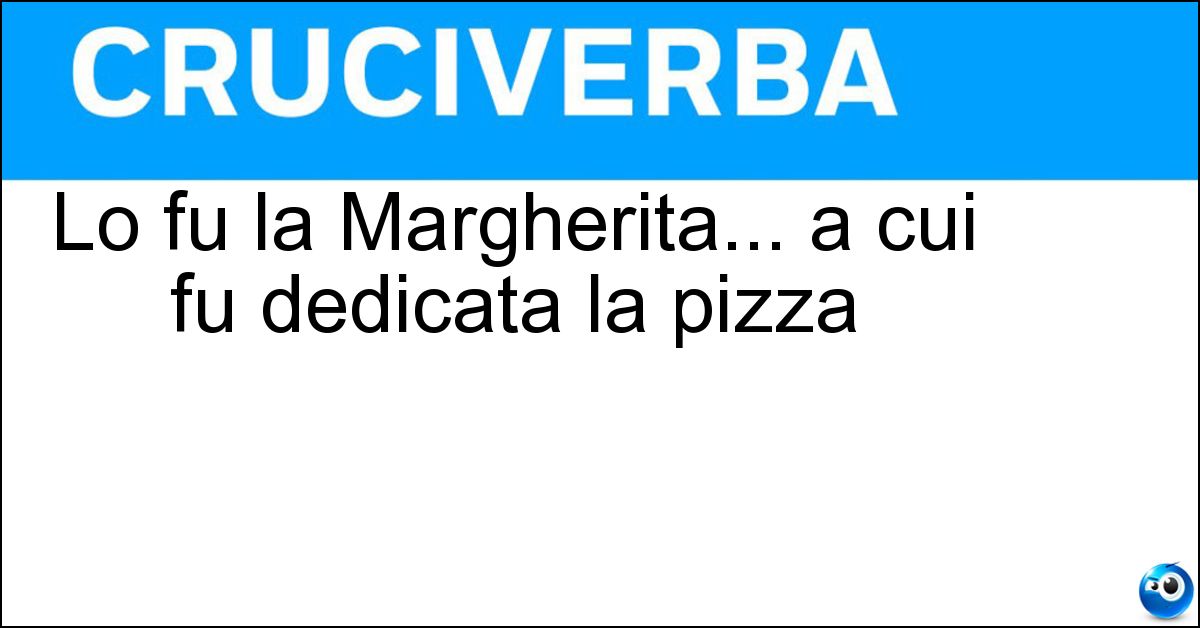 Soluzione Lo fu la Margherita... a cui fu dedicata la pizza - Regina