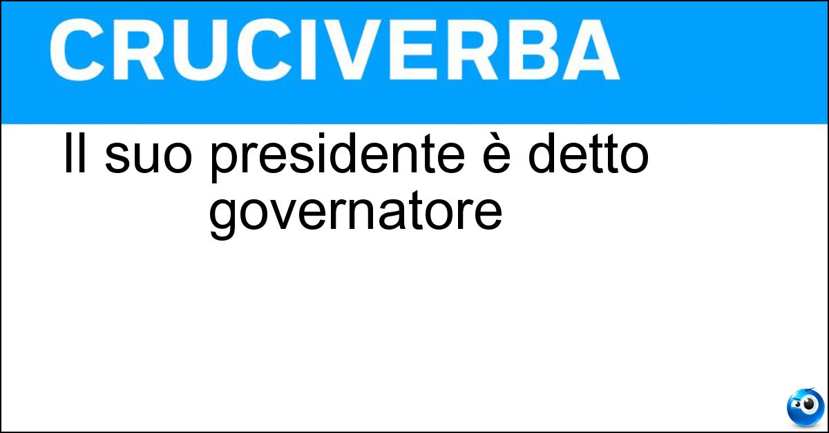 Il suo presidente è detto governatore Soluzione Il suo presidente è detto governatore - Regione