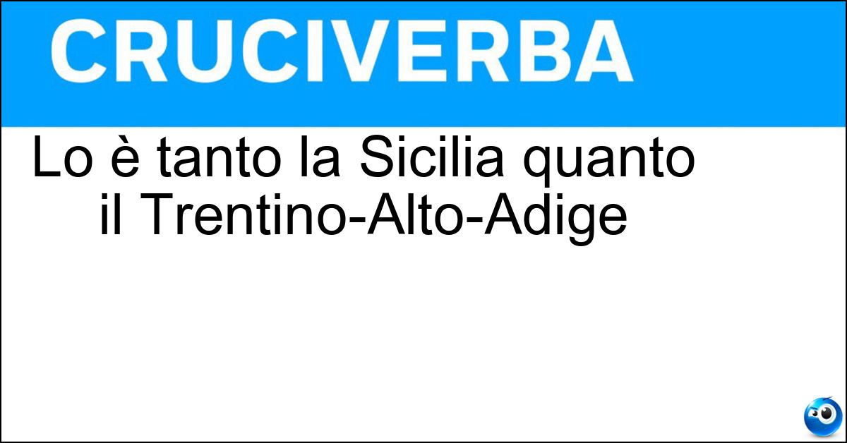 Lo è tanto la Sicilia quanto il Trentino-Alto-Adige Soluzione Lo è tanto la Sicilia quanto il Trentino-Alto-Adige - Regione A Statuto Speciale