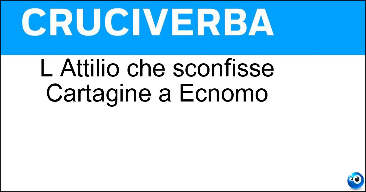 L Attilio che sconfisse Cartagine a Ecnomo Soluzione L Attilio che sconfisse Cartagine a Ecnomo - Regolo