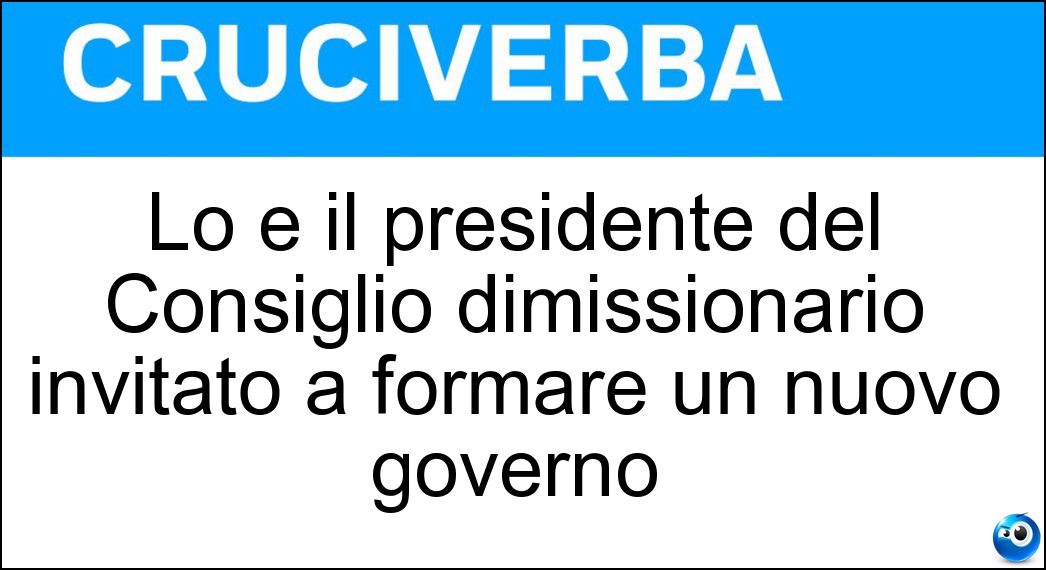 Lo è il presidente del Consiglio dimissionario invitato a formare un nuovo governo Soluzione Cruciverba: Lo è il presidente del Consiglio dimissionario invitato a formare un nuovo governo - Risposta Reincaricato