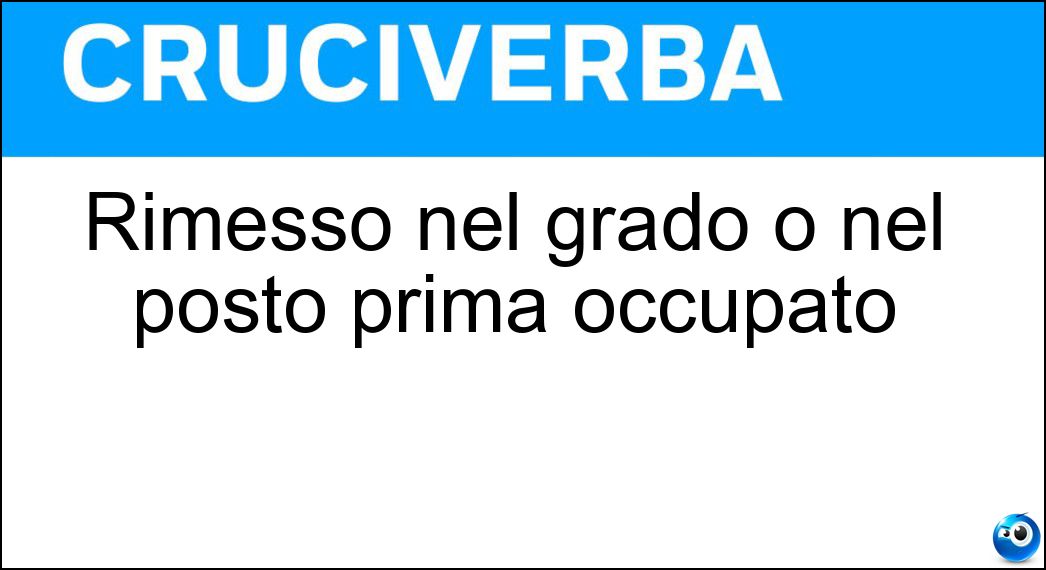 Rimesso nel grado o nel posto prima occupato Soluzione Rimesso nel grado o nel posto prima occupato - Reintegrato