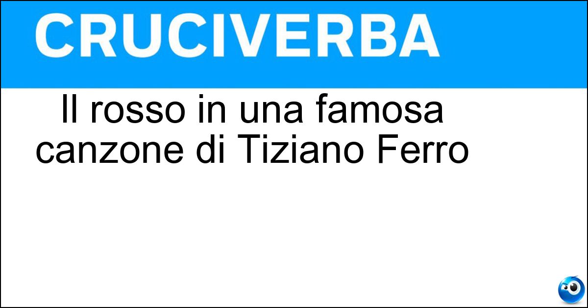 Il rosso in una famosa canzone di Tiziano Ferro Soluzione Il rosso in una famosa canzone di Tiziano Ferro - Relativo