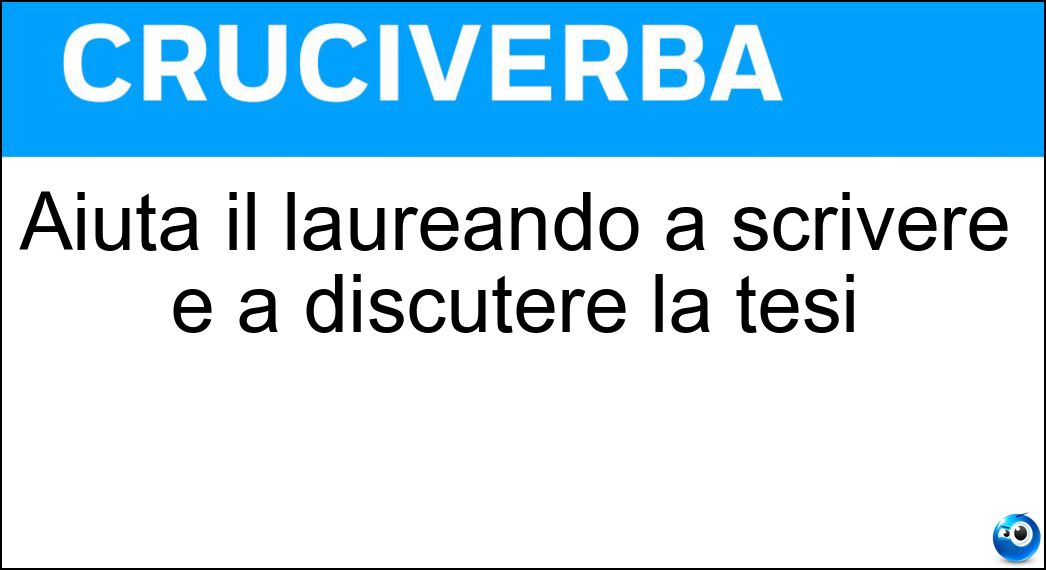 Aiuta il laureando a scrivere e a discutere la tesi Soluzione Cruciverba: Aiuta il laureando a scrivere e a discutere la tesi - Risposta Relatore