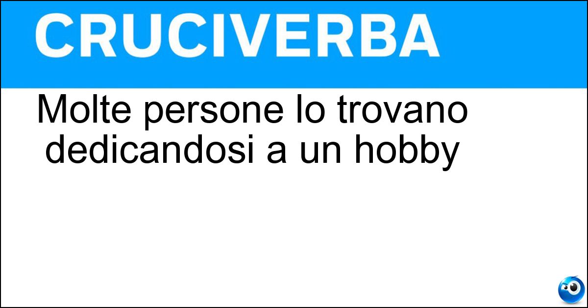 Molte persone lo trovano dedicandosi a un hobby Soluzione Molte persone lo trovano dedicandosi a un hobby - Relax