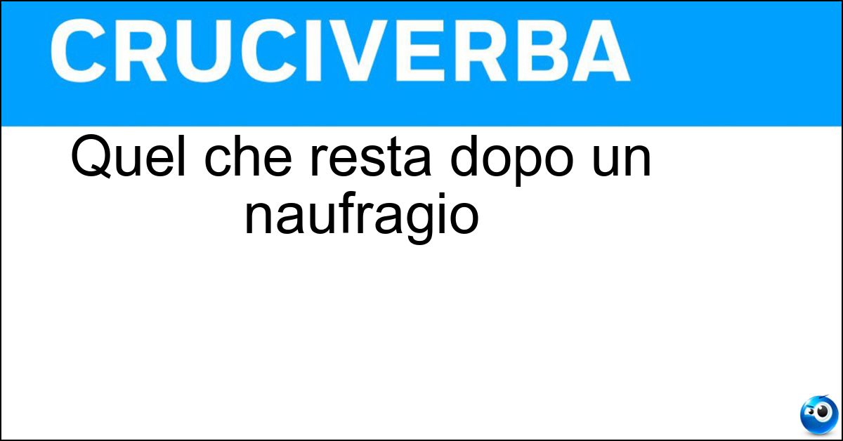 Quel che resta dopo un naufragio Soluzione Quel che resta dopo un naufragio - Relitto