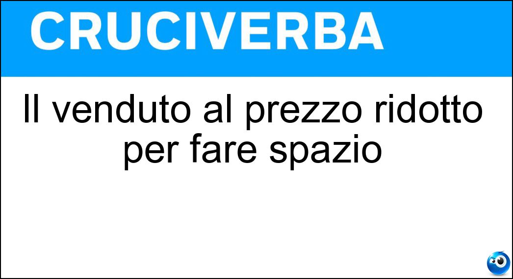 Il venduto al prezzo ridotto per fare spazio