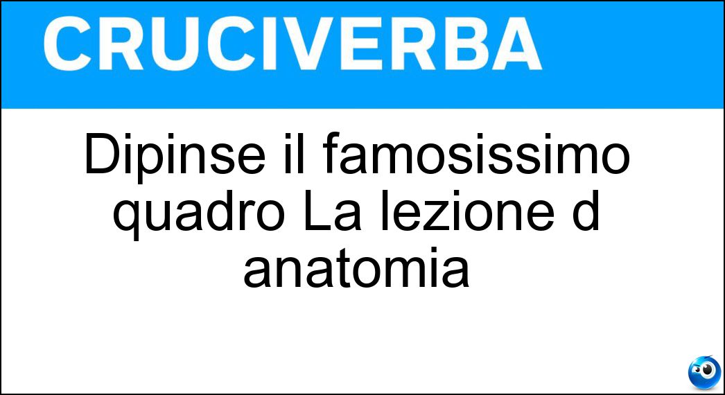 Dipinse il famosissimo quadro La lezione d anatomia Soluzione Cruciverba: Dipinse il famosissimo quadro La lezione d anatomia - Risposta Rembrandt