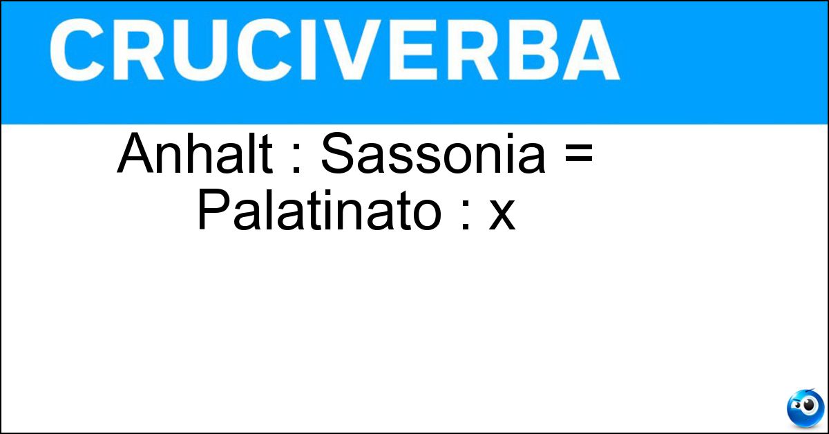 Anhalt : Sassonia = Palatinato : x Soluzione Anhalt : Sassonia = Palatinato : x - Renania