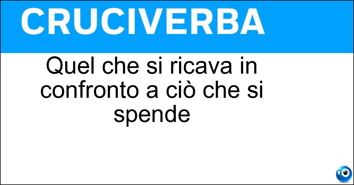Soluzione Quel che si ricava in confronto a ciò che si spende - Rendimento