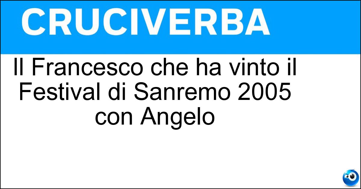 Soluzione Il Francesco che ha vinto il Festival di Sanremo 2005 con Angelo - Renga