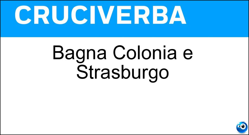 Bagna Colonia e Strasburgo